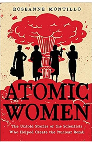 Atomic Women: The Untold Stories of the Scientists Who Helped Create the Nuclear Bomb  - Hardcover